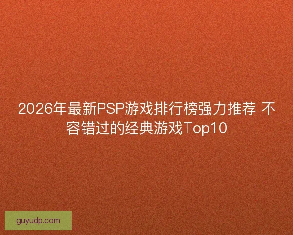 2026年最新PSP游戏排行榜强力推荐 不容错过的经典游戏Top10