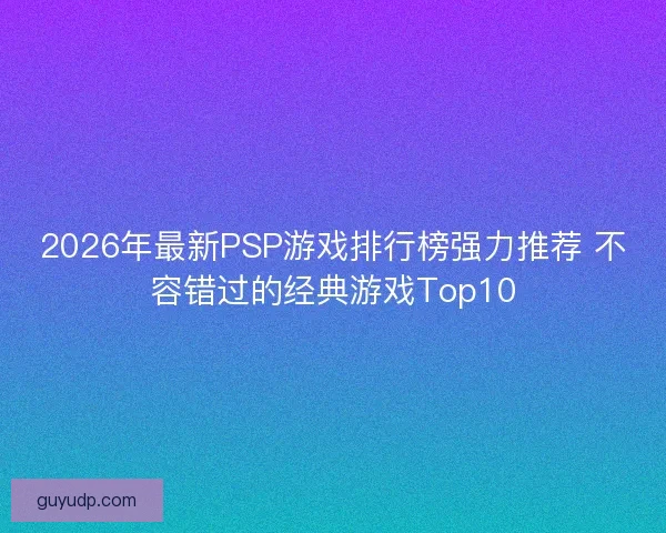 2026年最新PSP游戏排行榜强力推荐 不容错过的经典游戏Top10