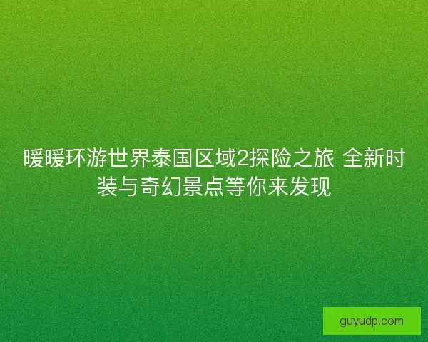暖暖环游世界泰国区域2探险之旅 全新时装与奇幻景点等你来发现